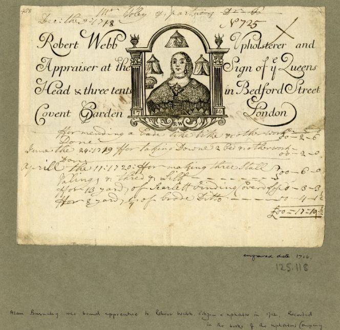 The study is based on a search for “trade cards upholsterer”, which gave 103 results. This illustrated card originates from Robert Webb in Bedford Street, Covent Garden and is the earliest example from the collection, dated 1718. Only one receipt is older, written in 1689 and totalling the large sum of £57.07.5 from the upholsterer John Wells at the Kings Head Fleet Street in London. Courtesy of: © Trustees of the British Museum, Trade cards, Heal 125.118. (Collection online).