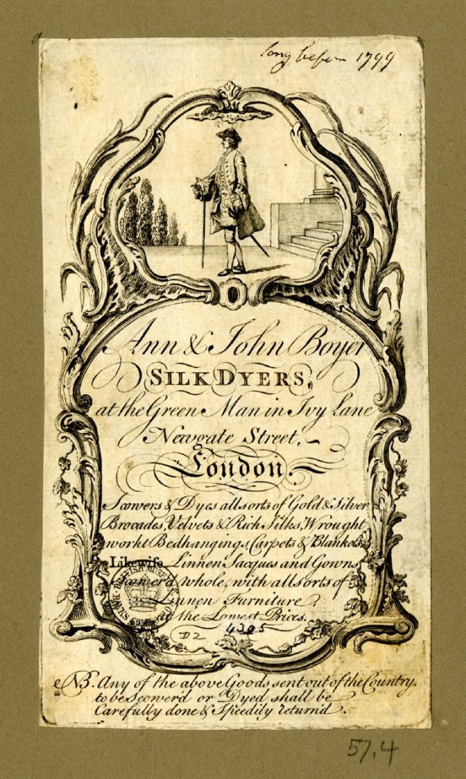 This Silk Dyer’s trade card from “long before 1799” includes information of various services.  Two details may be noticed; firstly that wife and husband alternatively sister and  brother, Ann & John Boyer were the owners. All the other cards are stating male silk dyers  only. Secondarily that these traders assisted customers abroad, possibly from the English  colonies where it was difficult to find such services. Courtesy of: © Trustees of the British  Museum, Trade cards, Banks 57.4. (Collection online).