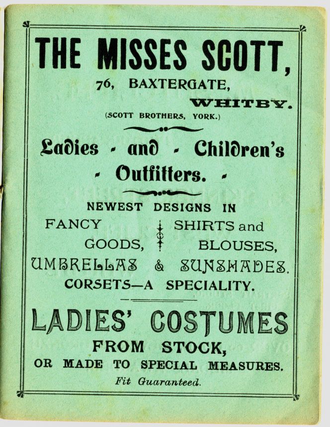 The Misses Scott’s, at the new address 76 Baxtergate in Newton’s Guide to Whitby of 1903  and two years earlier they were also listed in Cook’s Directory of 1901 – ‘Scott, Misses,  76 Baxtergate’ below the heading ‘Ladies’ and Children’s Outfitters’.