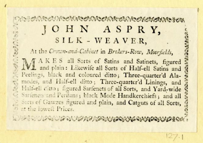 Silk-Weaver John Aspry in the Moorfields area of London gives a glimpse into what types of plain and figured woven silks, which were woven and put up for sale – ‘at the lowest Prices’ – in his business. Judging by the trade card design, it probably originates from the late 18th century. (Courtesy of: © Trustees of the British Museum, Trade cards: Banks 127.1. Collection online).