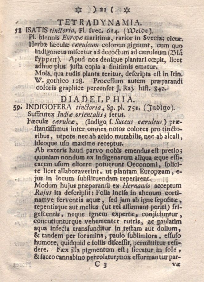 Page 21 in Plantæ Tinctoriæ includes both ’58. Isatis tinctoria’ [woad] and ’59. Indigofera tinctoria’ [indigo], which both gave durable blue colours. Woad was cultivated in Sweden and imported, whilst dried indigo was always traded in complex global trade networks. Interestingly, Linnaeus even illustrated a woad mill in his publication about the Västergötland Journey, which took place in 1746. See the illustration below and his observations about the extensive storage of desirable dyes at a dyeing manufacturer. (Courtesy: Uppsala University Library, Medicine and Pharmaceutical Science Department, Sweden. Digitised book).