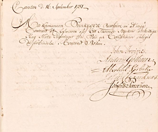 In conclusion of the trade in silk fabrics on this particular voyage by the Swedish East India Company in Canton– during the same month of 1751 as Pehr Osbeck mentioned what was generally offered for sale for the visiting Europeans – a large consignment was discussed in the ship’s reference book. It was signed by the supercargoes Anders Gotheen and John Chambers, together with three other individuals of commerce in the book, which included references and consultations onboard the ship ‘Götha Leijon’. In translation, the text says: ‘With the merchant Punkyqva, we Resolved to fulfil the Contract of delivery to us of One Thousand pieces of a great many sorts of Plain Silk Fabrics for a Price and Condition according to the obligations in the Contract Book. To my knowledge, however, the mentioned ‘Contract Book’ has not been preserved. Still, even so, this large number of fabrics purchased from one merchant alone gives a clue into how silk business was executed in Canton. (Courtesy: Göteborgs universitetsbibliotek…H 22:4A. ‘Rådplägningsbok för skeppet Götha Leijon' 1750-1752).